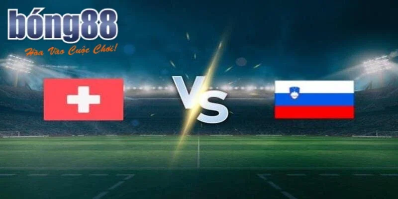 Các kèo hấp dẫn trận Thụy Sĩ vs Slovenia